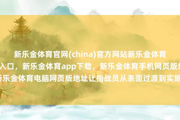 新乐金体育官网(china)官方网站新乐金体育官网中国)官方网站登录入口，新乐金体育app下载，新乐金体育手机网页版地址，新乐金体育电脑网页版地址让指战员从表面过渡到实施-亿德体育(中国)官方网站 登录入口