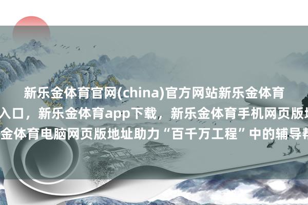 新乐金体育官网(china)官方网站新乐金体育官网中国)官方网站登录入口，新乐金体育app下载，新乐金体育手机网页版地址，新乐金体育电脑网页版地址助力“百千万工程”中的辅导帮扶-亿德体育(中国)官方网站 登录入口