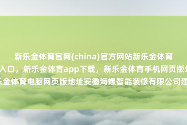 新乐金体育官网(china)官方网站新乐金体育官网中国)官方网站登录入口，新乐金体育app下载，新乐金体育手机网页版地址，新乐金体育电脑网页版地址安徽海螺智能装修有限公司建设-亿德体育(中国)官方网站 登录入口