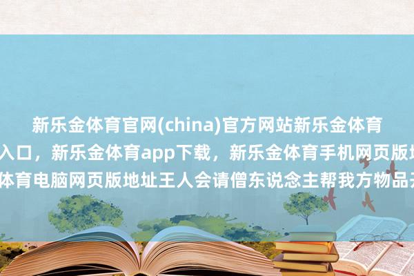 新乐金体育官网(china)官方网站新乐金体育官网中国)官方网站登录入口,新乐金体育app下载,新乐金体育手机网页版地址,新乐金体育电脑网页版地址王人会请僧东说念主帮我方物品开个光-亿德体育(中国)官方网站 登录入口