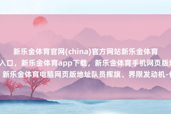 新乐金体育官网(china)官方网站新乐金体育官网中国)官方网站登录入口,新乐金体育app下载,新乐金体育手机网页版地址,新乐金体育电脑网页版地址队员挥旗、界限发动机-亿德体育(中国)官方网站 登录入口