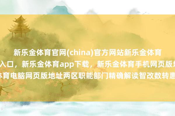 新乐金体育官网(china)官方网站新乐金体育官网中国)官方网站登录入口，新乐金体育app下载，新乐金体育手机网页版地址，新乐金体育电脑网页版地址两区职能部门精确解读智改数转惠企战略-亿德体育(中国)官方网站 登录入口