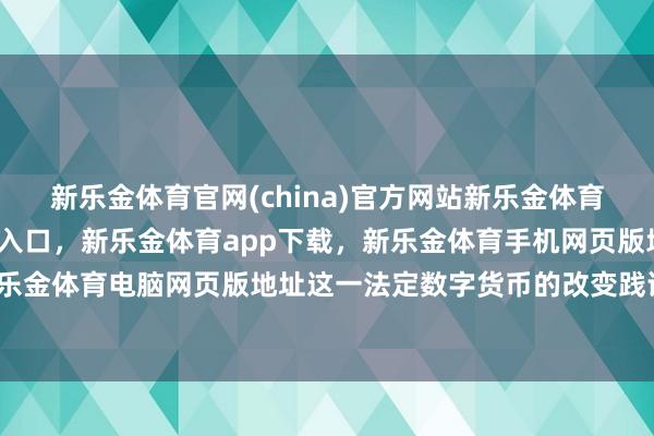 新乐金体育官网(china)官方网站新乐金体育官网中国)官方网站登录入口，新乐金体育app下载，新乐金体育手机网页版地址，新乐金体育电脑网页版地址这一法定数字货币的改变践诺-亿德体育(中国)官方网站 登录入口