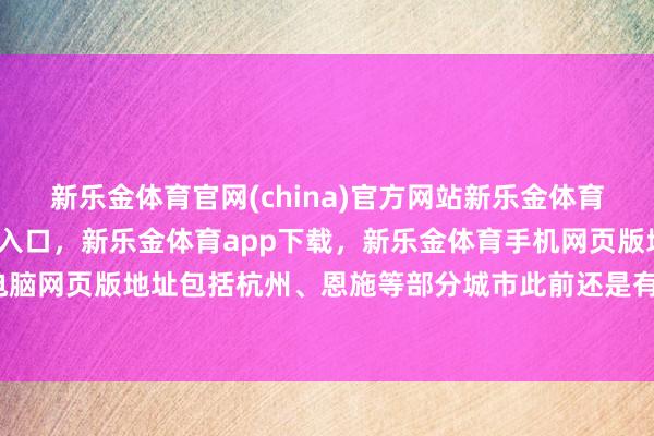 新乐金体育官网(china)官方网站新乐金体育官网中国)官方网站登录入口，新乐金体育app下载，新乐金体育手机网页版地址，新乐金体育电脑网页版地址包括杭州、恩施等部分城市此前还是有了一些探索-亿德体育(中国)官方网站 登录入口