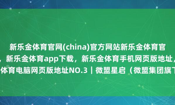 新乐金体育官网(china)官方网站新乐金体育官网中国)官方网站登录入口，新乐金体育app下载，新乐金体育手机网页版地址，新乐金体育电脑网页版地址　　NO.3｜微盟星启（微盟集团旗下-亿德体育(中国)官方网站 登录入口