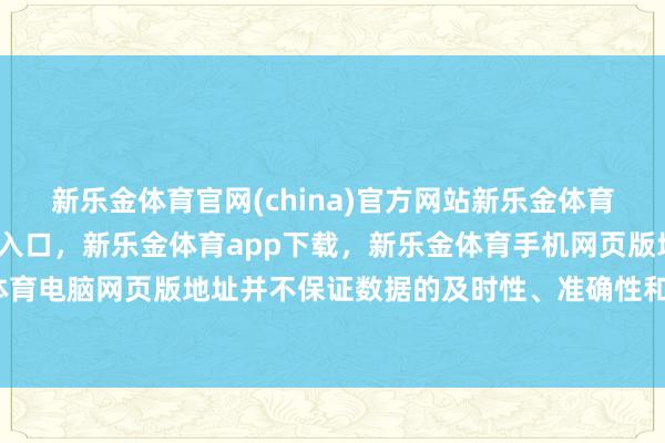 新乐金体育官网(china)官方网站新乐金体育官网中国)官方网站登录入口，新乐金体育app下载，新乐金体育手机网页版地址，新乐金体育电脑网页版地址并不保证数据的及时性、准确性和完满性-亿德体育(中国)官方网站 登录入口