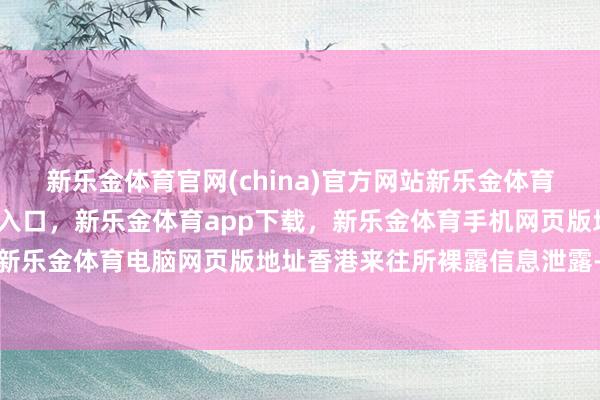 新乐金体育官网(china)官方网站新乐金体育官网中国)官方网站登录入口,新乐金体育app下载,新乐金体育手机网页版地址,新乐金体育电脑网页版地址香港来往所裸露信息泄露-亿德体育(中国)官方网站 登录入口